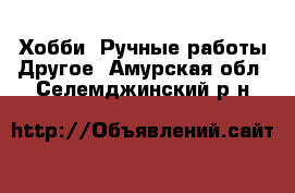 Хобби. Ручные работы Другое. Амурская обл.,Селемджинский р-н